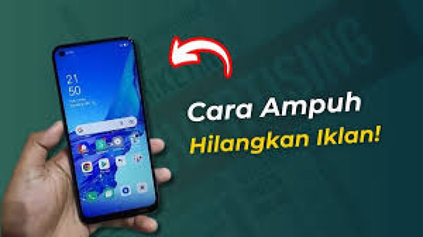 Iklan Muncul Tiba-tiba? Ini Cara Efektif Menghilangkan Iklan di HP Andorid yang Gampang Dilakukan